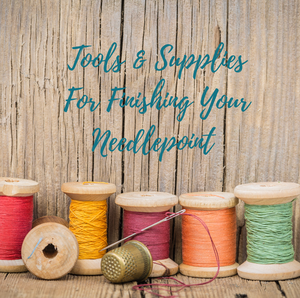 Tools & Supplies For Finishing Your Needlepoint